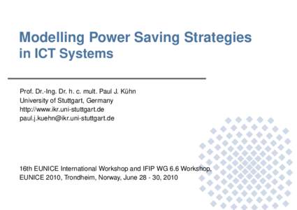 Modelling Power Saving Strategies in ICT Systems Prof. Dr.-Ing. Dr. h. c. mult. Paul J. Kühn University of Stuttgart, Germany http://www.ikr.uni-stuttgart.de 