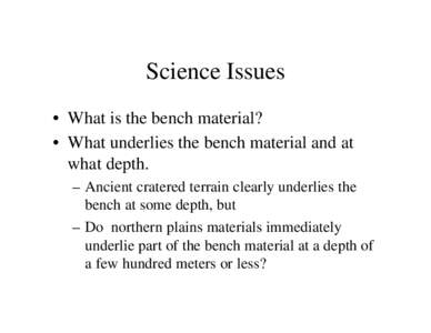 Science Issues • What is the bench material? • What underlies the bench material and at what depth. – Ancient cratered terrain clearly underlies the bench at some depth, but