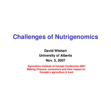 Challenges of Nutrigenomics David Wishart University of Alberta Nov. 5, 2007 Agriculture Institute of Canada Conference 2007 Making Choices: consumers and their impact on