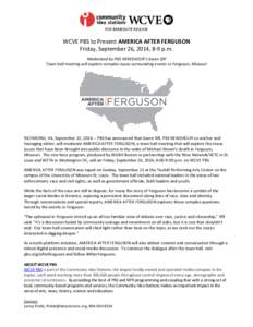 FOR IMMEDIATE RELEASE  WCVE PBS to Present AMERICA AFTER FERGUSON Friday, September 26, 2014, 8-9 p.m. Moderated by PBS NEWSHOUR’s Gwen Ifill Town hall meeting will explore complex issues surrounding events in Ferguson