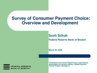 Survey of Consumer Payment Choice: Overview and Development Scott Schuh Federal Reserve Bank of Boston  March 26, 2009