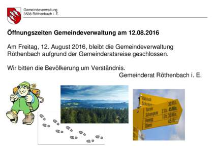 Gemeindeverwaltung 3538 Röthenbach i. E. Öffnungszeiten Gemeindeverwaltung amAm Freitag, 12. August 2016, bleibt die Gemeindeverwaltung Röthenbach aufgrund der Gemeinderatsreise geschlossen.