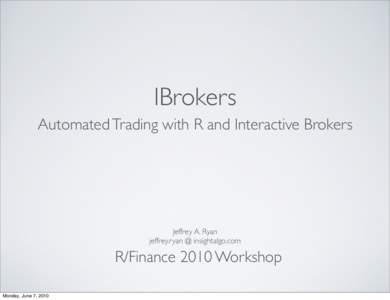 IBrokers Automated Trading with R and Interactive Brokers Jeffrey A. Ryan jeffrey.ryan @ insightalgo.com