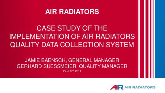 AIR RADIATORS  CASE STUDY OF THE IMPLEMENTATION OF AIR RADIATORS QUALITY DATA COLLECTION SYSTEM JAMIE BAENSCH, GENERAL MANAGER