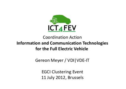 Coordination Action Information and Communication Technologies for the Full Electric Vehicle Gereon Meyer / VDI|VDE-IT EGCI Clustering Event 11 July 2012, Brussels