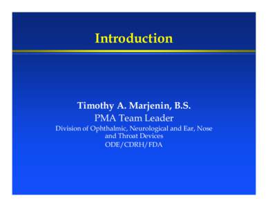 Introduction  Timothy A. Marjenin, B.S. PMA Team Leader Division of Ophthalmic, Neurological and Ear, Nose and Throat Devices