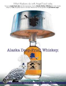 What Alaskans do with Angel Food cake.  Cut up an angle food cake into bite sized pieces. Soak in Alaska Outlaw Whiskey for a few minutes. Deep fry in oil until golden brown on all sides. Remove from oil and sprinkle wit
