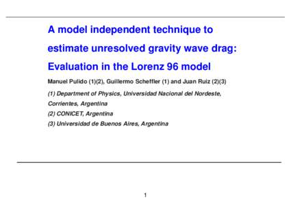 A model independent technique to estimate unresolved gravity wave drag: Evaluation in the Lorenz 96 model Manuel Pulido (1)(2), Guillermo Scheffler (1) and Juan RuizDepartment of Physics, Universidad Nacional
