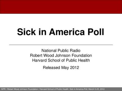 Sick in America Poll National Public Radio Robert Wood Johnson Foundation Harvard School of Public Health Released May 2012