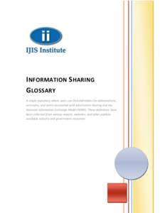 I NFORMATION S HARING G LOSSARY A single repository where users can find definitions for abbreviations, acronyms, and terms associated with information sharing and the National Information Exchange Model (NIEM). These de