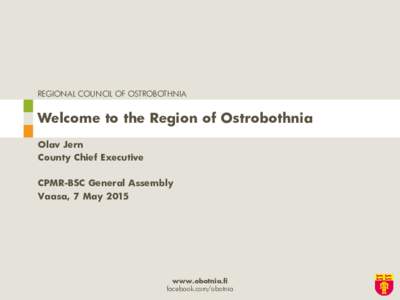 REGIONAL COUNCIL OF OSTROBOTHNIA  Welcome to the Region of Ostrobothnia Olav Jern County Chief Executive CPMR-BSC General Assembly