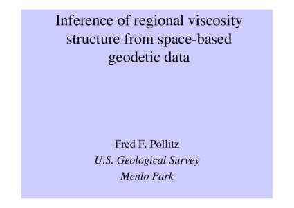 Inference of regional viscosity structure from space-based geodetic data Fred F. Pollitz U.S. Geological Survey