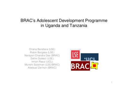 BRAC’s Adolescent Development Programme in Uganda and Tanzania Oriana Bandiera (LSE) Robin Burgess (LSE) Narayan Chandra Das (BRAC)