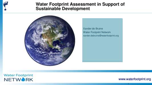 Water Footprint Assessment in Support of Sustainable Development Xander de Bruine Water Footprint Network 