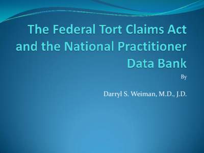 By  Darryl S. Weiman, M.D., J.D. Federal Tort Claims Act  Passed by Congress in 1946 to reduce the negative