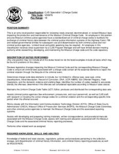 Classification: CJIS Specialist I (Charge Code) Title Code: V00676 Pay Range: 18 POSITION SUMMARY: This is an entry level position responsible for reviewing newly enacted, decriminalized, or revised Missouri laws