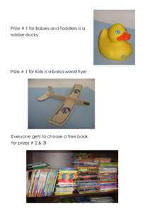 Prize # 1 for Babies and Toddlers is a rubber ducky Prize # 1 for Kids is a balsa wood flyer  Everyone gets to choose a free book