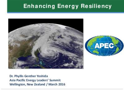 Enhancing Energy Resiliency  Dr. Phyllis Genther Yoshida Asia Pacific Energy Leaders’ Summit Wellington, New Zealand / March 2016