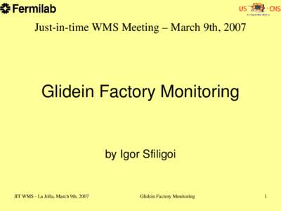 Just-in-time WMS Meeting – March 9th, 2007  Glidein Factory Monitoring by Igor Sfiligoi  JIT WMS ­ La Jolla, March 9th, 2007