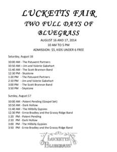 LUCKETTS FAIR TWO FULL DAYS OF BLUEGRASS AUGUST	
  16	
  AND	
  17,	
  2014	
   10	
  AM	
  TO	
  5	
  PM	
   ADMISSION:	
  $5,	
  KIDS	
  UNDER	
  6	
  FREE	
  