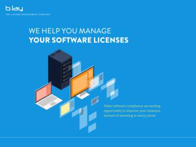 Make software compliance an exciting opportunity to improve your business, instead of someting to worry about B.lay the License Management Company IT Asset Management and Software Asset