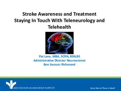 Stroke Awareness and Treatment Staying In Touch With Teleneurology and Telehealth Pat Lane, MBA, SCRN, BSN,BS Administrative Director Neuroscience