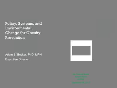 Policy, Systems, and Environmental Change for Obesity Prevention  Adam B. Becker, PhD, MPH