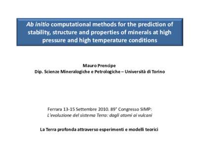 Ab initio computational methods for the prediction of stability, structure and properties of minerals at high pressure and high temperature conditions Mauro Prencipe Dip. Scienze Mineralogiche e Petrologiche – Universi