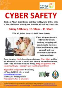 CYBER SAFETY Find out About Cyber Crime and How to Stay Safe Online with a Specialist Fraud Investigator from the NT Police’s Fraud Unit Friday 18th July, 10.30am – 11.30am COTA NT, Spillett House, 65 Smith Street, D