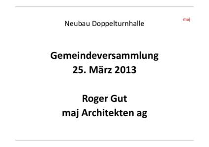 Neubau Doppelturnhalle  Gemeindeversammlung 25. März 2013 Roger Gut maj Architekten ag