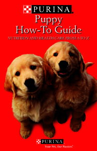 Puppy How-To Guide NUTRITION AND HEALTH CARE FROM A TO Z For a Great Start Choose Purina!