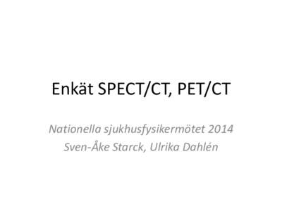 Enkät SPECT/CT, PET/CT Nationella sjukhusfysikermötet 2014 Sven-Åke Starck, Ulrika Dahlén 32 svarande enheter av 32 möjliga •