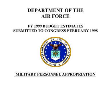 DEPARTMENT OF THE AIR FORCE FY 1999 BUDGET ESTIMATES SUBMITTED TO CONGRESS FEBRUARY[removed]MILITARY PERSONNEL APPROPRIATION