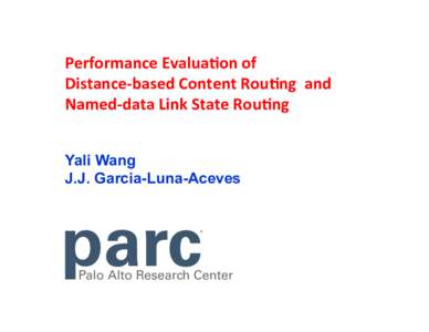 Performance	
  Evalua/on	
  of	
  	
   Distance-­‐based	
  Content	
  Rou/ng	
  	
  and	
   Named-­‐data	
  Link	
  State	
  Rou/ng	
   Yali Wang J.J. Garcia-Luna-Aceves