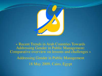 « Recent Trends in Arab Countries Towards Addressing Gender in Public Management: Comparative overview on lessons and challenges » Addressing Gender in Public Management  18 May 2009, Cairo, Egypt