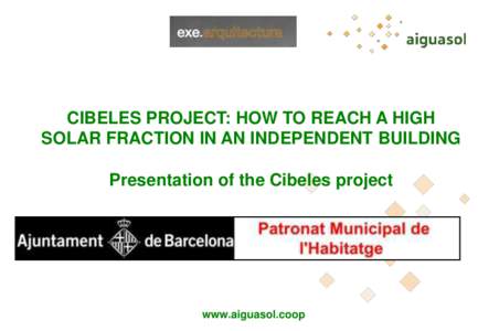 CIBELES PROJECT: HOW TO REACH A HIGH SOLAR FRACTION IN AN INDEPENDENT BUILDING Presentation of the Cibeles project www.aiguasol.coop