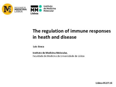 The regulation of immune responses in heath and disease Luis Graca Instituto de Medicina Molecular, Faculdade de Medicina da Universidade de Lisboa