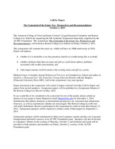 Call for Papers The Centennial of the Estate Tax: Perspectives and Recommendations October 2, 2015 The American College of Trust and Estate Counsel’s Legal Education Committee and Boston College Law School are organizi