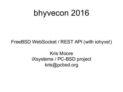 bhyveconFreeBSD WebSocket / REST API (with iohyve!) Kris Moore iXsystems / PC-BSD project 