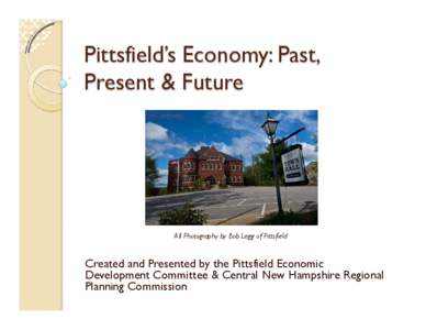 Pittsfield’s Economy: Past, Present & Future All Photography by Bob Legg of Pittsfield  Created and Presented by the Pittsfield Economic