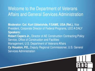 Welcome to the Department of Veterans Affairs and General Services Administration Moderator: Col. Kurt Ubbelohde, F.SAME, USA (Ret.), Vice President, Corporate Director of Federal Programs, LEO A DALY Speakers: Robert Ca