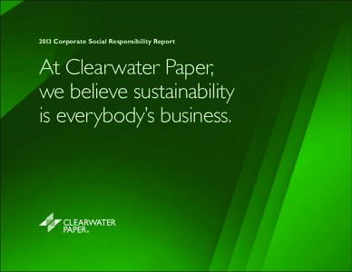 2013 Corporate Social Responsibility Report  At Clearwater Paper, we believe sustainability is everybody’s business.