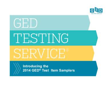 Introducing the 2014 GED® Test Item Samplers Item Samplers – Overview •  The 2014 GED® Test Item Samplers are tools designed for adult educators and others to introduce