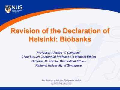 Revision of the Declaration of Helsinki: Biobanks Professor Alastair V. Campbell Chen Su Lan Centennial Professor in Medical Ethics Director, Centre for Biomedical Ethics National University of Singapore