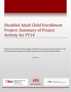 Disabled Adult Child Enrollment Project: Summary of Project Activity for FY14 A Report Prepared by the Ohio Colleges of Medicine Government Resource Center for the Ohio Department of Medicaid and Ohio Department of Devel