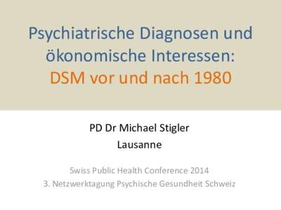 Psychiatrische Diagnosen und ökonomische Interessen: DSM vor und nach 1980 PD Dr Michael Stigler Lausanne Swiss Public Health Conference 2014