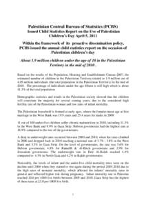Palestinian Central Bureau of Statistics (PCBS) Issued Child Statistics Report on the Eve of Palestinian Children’s Day April 5, 2011 Within the framework of its proactive dissemination policy, PCBS issued the annual c