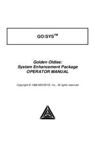 GO:SYSTM  Golden Oldies: System Enhancement Package OPERATOR MANUAL Copyright © 1988 MISOSYS, Inc., All rights reserved