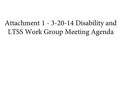 Attachment[removed]Disability and LTSS Work Group Meeting Agenda VT Health Care Innovation Project “Disability and Long Term Services and Supports” Work Group Meeting Agenda (Rescheduled from March 13th 2014 Due