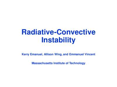 Radiative-Convective Instability Kerry Emanuel, Allison Wing, and Emmanuel Vincent Massachusetts Institute of Technology  Self-Aggregation of Deep Moist